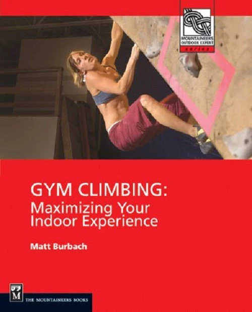 Mountaineers Books Gym Climbing : Maximizing Your Indoor Experience